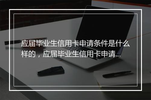 应届毕业生信用卡申请条件是什么样的，应届毕业生信用卡申请条件是什么