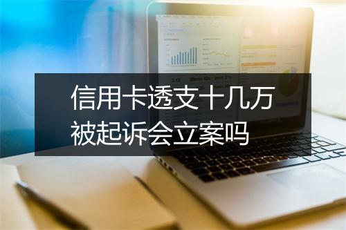 信用卡透支十几万被起诉会立案吗