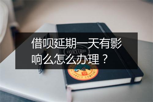 借呗延期一天有影响么怎么办理？