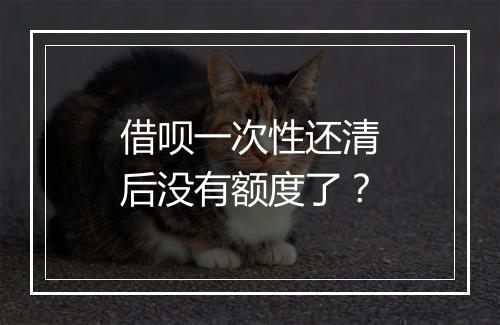 借呗一次性还清后没有额度了？