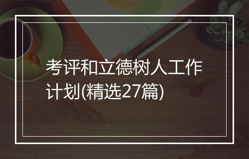 考评和立德树人工作计划(精选27篇)