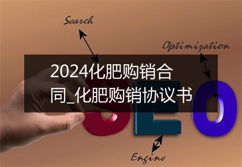 2024化肥购销合同_化肥购销协议书