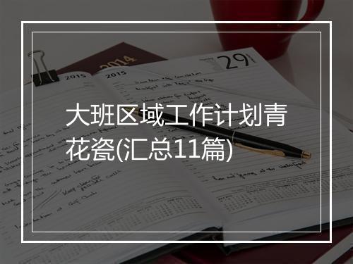 大班区域工作计划青花瓷(汇总11篇)