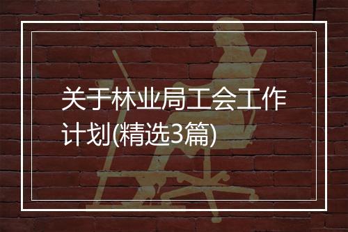 关于林业局工会工作计划(精选3篇)