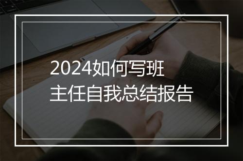 2024如何写班主任自我总结报告
