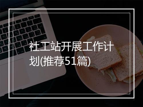 社工站开展工作计划(推荐51篇)