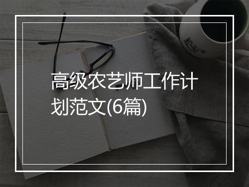 高级农艺师工作计划范文(6篇)