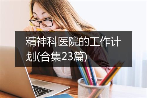 精神科医院的工作计划(合集23篇)