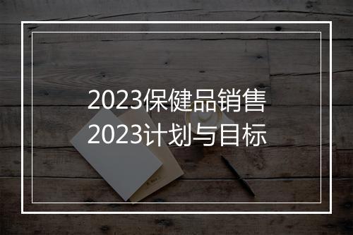 2023保健品销售2023计划与目标