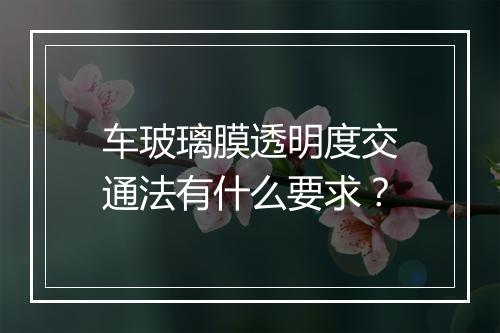 车玻璃膜透明度交通法有什么要求？