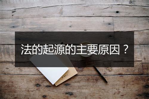 法的起源的主要原因？