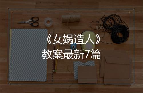 《女娲造人》教案最新7篇