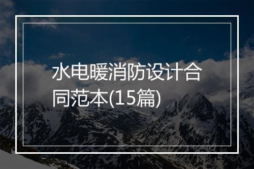 水电暖消防设计合同范本(15篇)