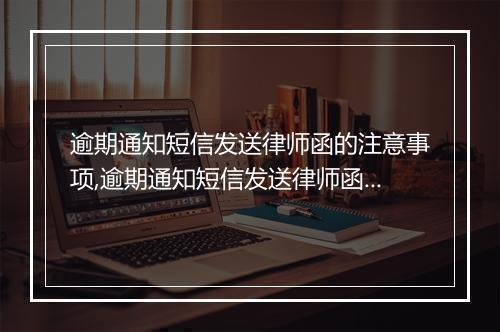逾期通知短信发送律师函的注意事项,逾期通知短信发送律师函的必要性