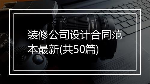 装修公司设计合同范本最新(共50篇)