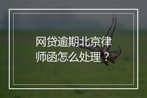 网贷逾期北京律师函怎么处理？