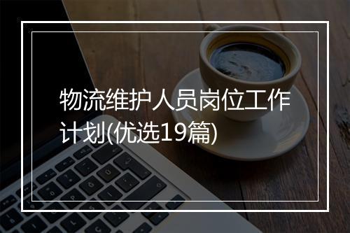 物流维护人员岗位工作计划(优选19篇)