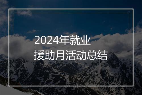 2024年就业援助月活动总结