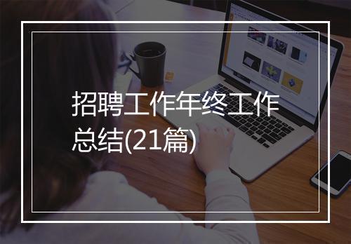 招聘工作年终工作总结(21篇)