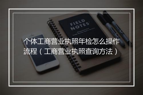 个体工商营业执照年检怎么操作流程（工商营业执照查询方法）