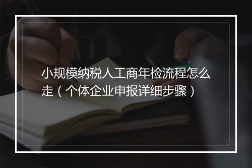 小规模纳税人工商年检流程怎么走（个体企业申报详细步骤）