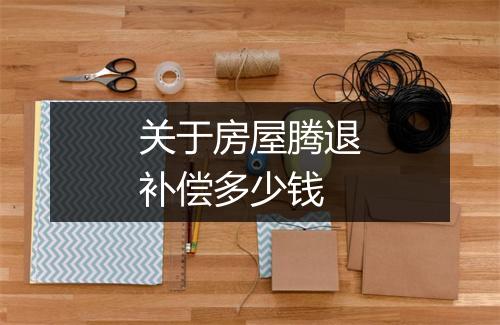 关于房屋腾退补偿多少钱