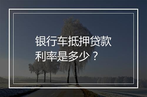 银行车抵押贷款利率是多少？