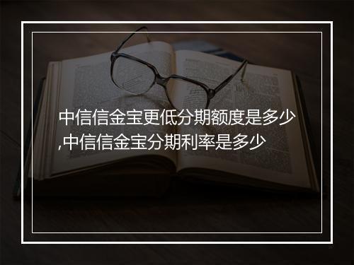 中信信金宝更低分期额度是多少,中信信金宝分期利率是多少