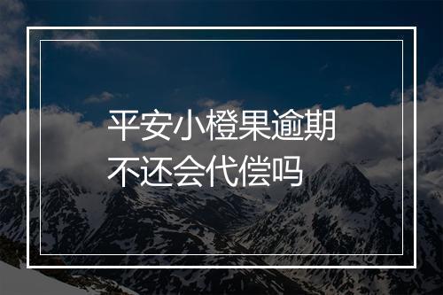 平安小橙果逾期不还会代偿吗