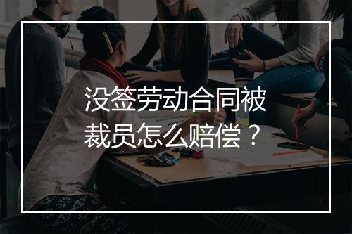 没签劳动合同被裁员怎么赔偿？