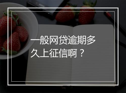 一般网贷逾期多久上征信啊？