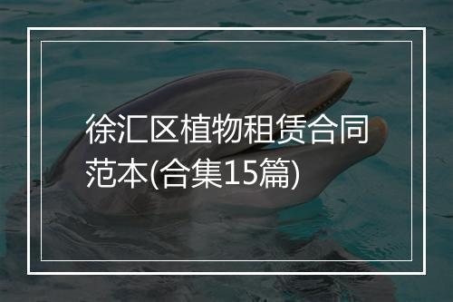 徐汇区植物租赁合同范本(合集15篇)