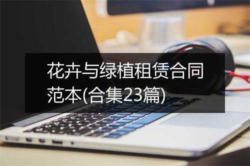 花卉与绿植租赁合同范本(合集23篇)