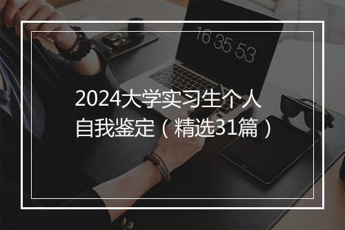 2024大学实习生个人自我鉴定（精选31篇）