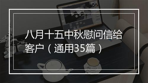 八月十五中秋慰问信给客户（通用35篇）