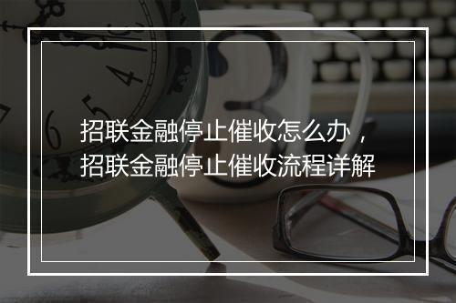 招联金融停止催收怎么办，招联金融停止催收流程详解