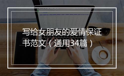 写给女朋友的爱情保证书范文（通用34篇）