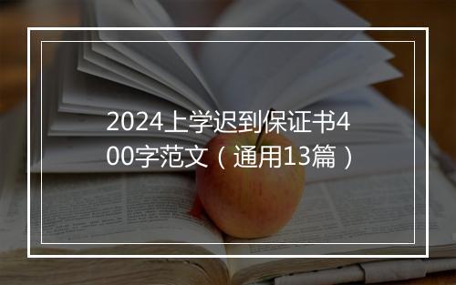 2024上学迟到保证书400字范文（通用13篇）
