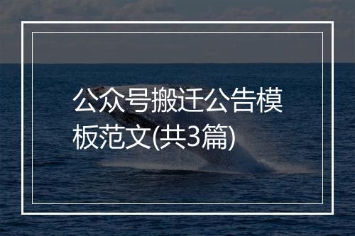 公众号搬迁公告模板范文(共3篇)