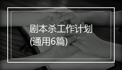 剧本杀工作计划(通用6篇)