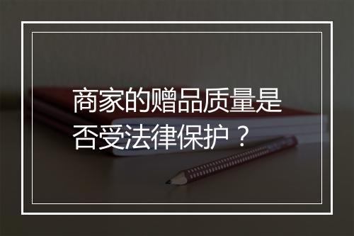 商家的赠品质量是否受法律保护？