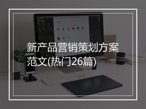 新产品营销策划方案范文(热门26篇)