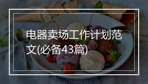 电器卖场工作计划范文(必备43篇)