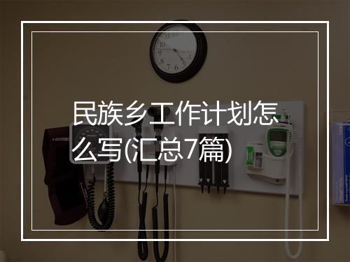 民族乡工作计划怎么写(汇总7篇)