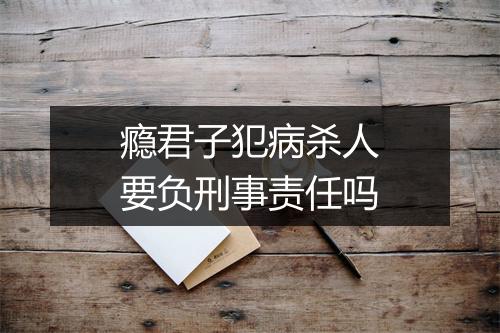 瘾君子犯病杀人要负刑事责任吗