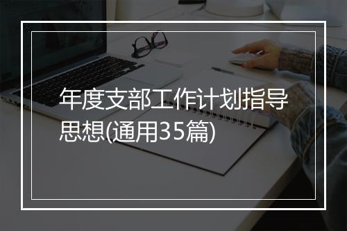 年度支部工作计划指导思想(通用35篇)
