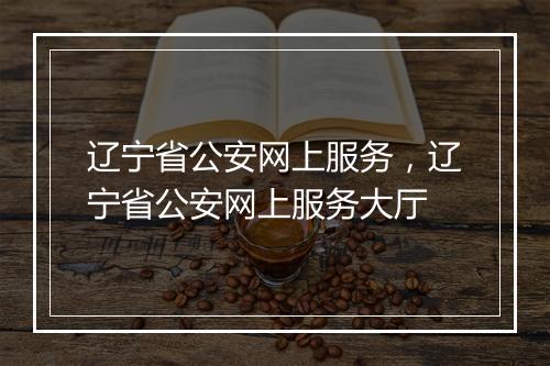 辽宁省公安网上服务，辽宁省公安网上服务大厅