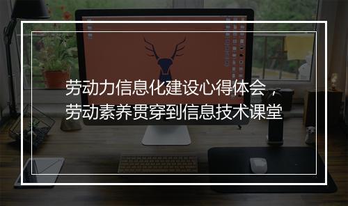劳动力信息化建设心得体会，劳动素养贯穿到信息技术课堂