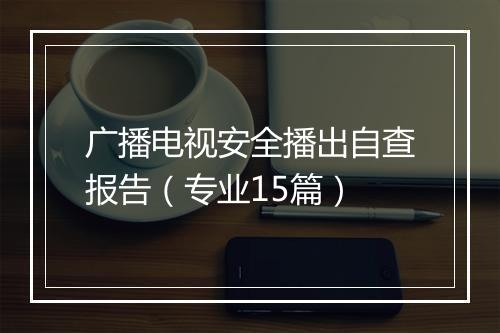 广播电视安全播出自查报告（专业15篇）