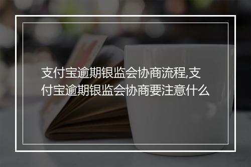 支付宝逾期银监会协商流程,支付宝逾期银监会协商要注意什么